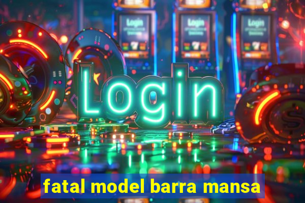 fatal model barra mansa